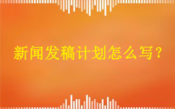 新聞發稿計劃怎么寫？