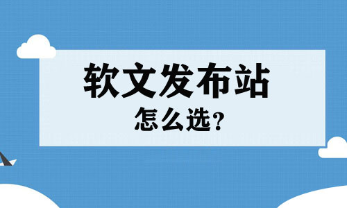 軟文發(fā)布站怎么選？