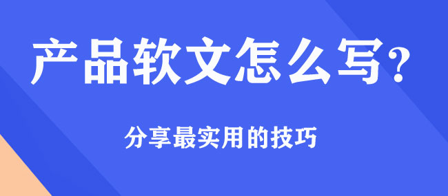 產品軟文怎么寫，有什么好的技巧？