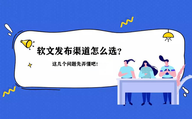 選軟文發布渠道，這幾個問題先要搞清楚！