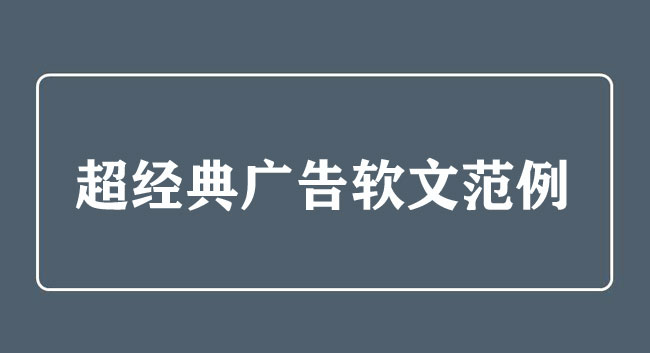 超經典廣告軟文范例，絕對的干貨！