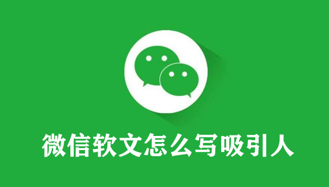 微信軟文怎么寫吸引人（超級實用方法）