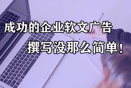 成功的企業軟文廣告到底怎么寫？