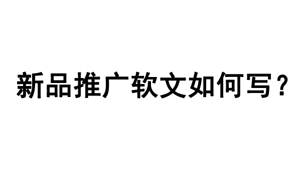 新品推廣軟文如何寫？攻略分享