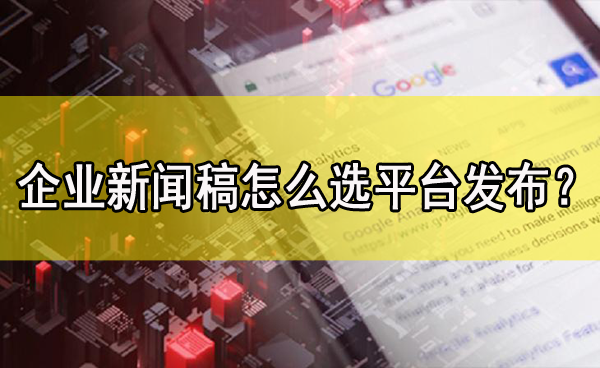 企業新聞稿怎么選媒體平臺發布？