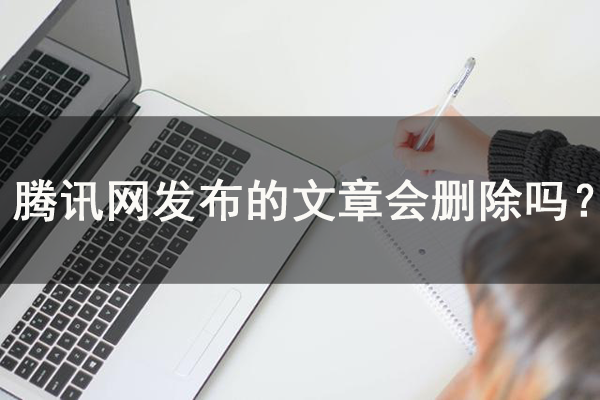 【解答】騰訊網發布的文章會刪除嗎？