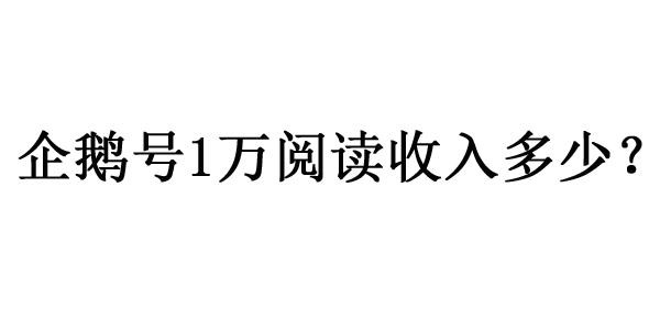 企鵝號1萬閱讀收入多少錢？怎么看收益？