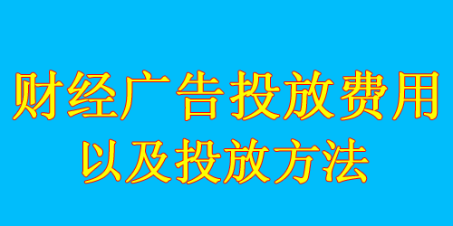 財經廣告投放費用標準及投放方法