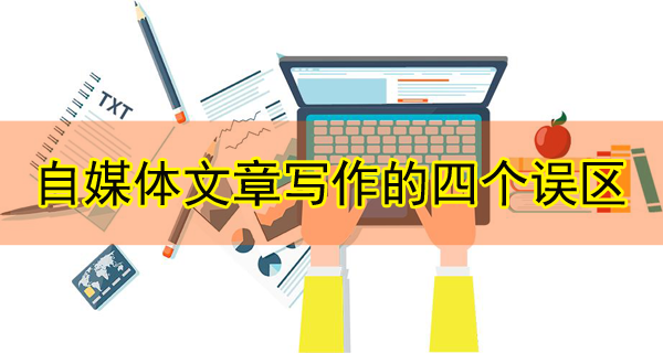 自媒體文章寫作的四個誤區，千萬別中！