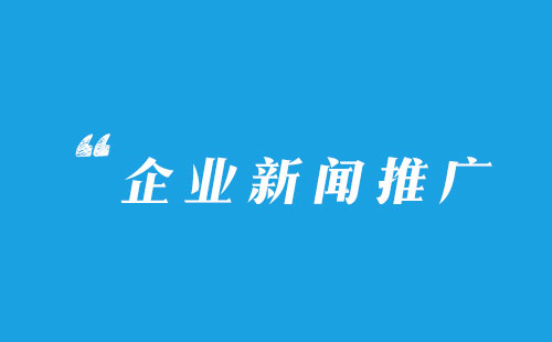 企業新聞稿件怎么寫更有推廣價值？
