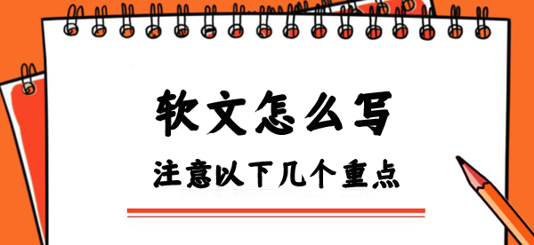 關(guān)于軟文怎么寫，這幾個重點(diǎn)一定要牢記！