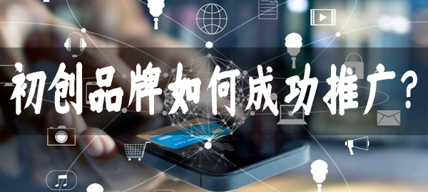 初創品牌如何成功推廣，有什么好的方法