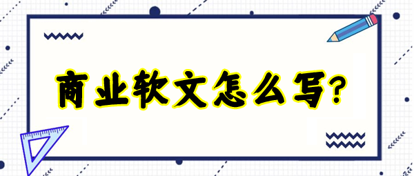 商業(yè)軟文怎么寫(xiě)更有吸引力？這四個(gè)方面最為重要！