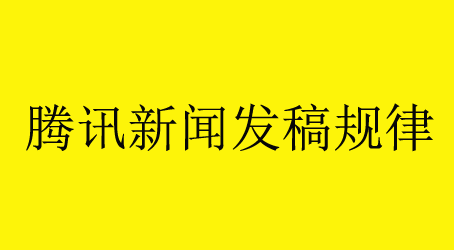 騰訊新聞發(fā)稿規(guī)律總結(jié)