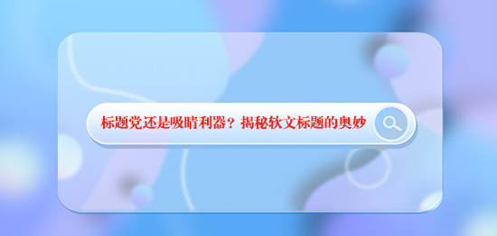 標題黨還是吸睛利器？揭秘軟文標題的奧妙