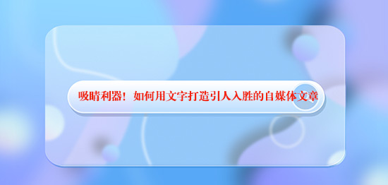 吸睛利器！如何用文字打造引人入勝的自媒體文章