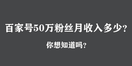 百家號50萬粉絲月收入多少？真相絕對嚇你一跳！