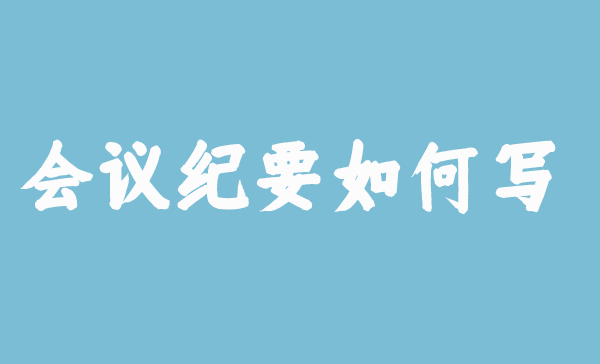 【會(huì)議稿】會(huì)議紀(jì)要如何寫(xiě)？